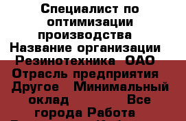 Специалист по оптимизации производства › Название организации ­ Резинотехника, ОАО › Отрасль предприятия ­ Другое › Минимальный оклад ­ 13 000 - Все города Работа » Вакансии   . Кабардино-Балкарская респ.